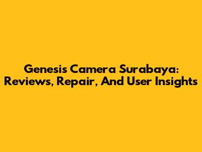 Genesis Camera Surabaya: Reviews, Repair, And User Insights