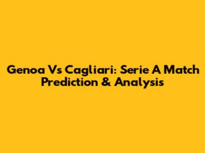 Genoa Vs Cagliari: Serie A Match Prediction & Analysis