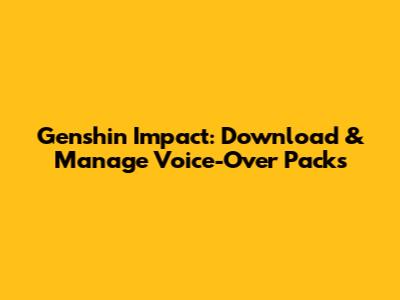 Genshin Impact: Download & Manage Voice-Over Packs