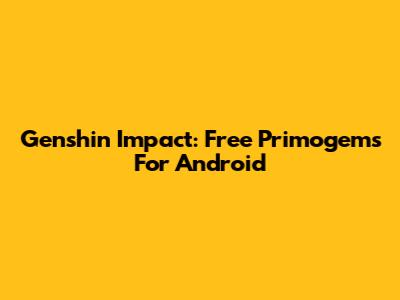 Genshin Impact: Free Primogems For Android