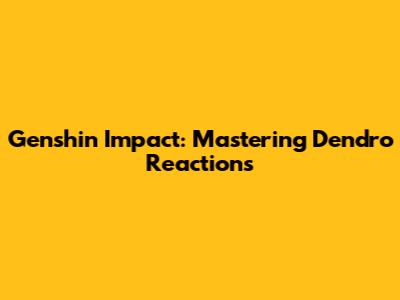 Genshin Impact: Mastering Dendro Reactions
