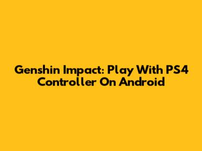 Genshin Impact: Play With PS4 Controller On Android