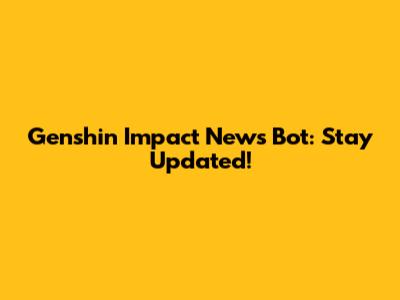 Genshin Impact News Bot: Stay Updated!