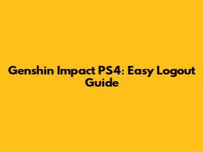 Genshin Impact PS4: Easy Logout Guide