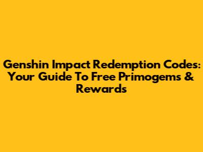Genshin Impact Redemption Codes: Your Guide To Free Primogems & Rewards