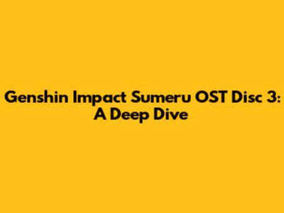 Genshin Impact Sumeru OST Disc 3: A Deep Dive