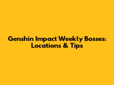 Genshin Impact Weekly Bosses: Locations & Tips