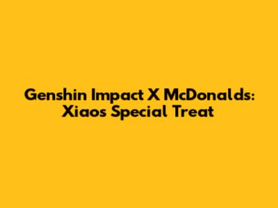 Genshin Impact X McDonald's: Xiao's Special Treat