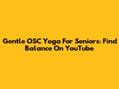Gentle OSC Yoga For Seniors: Find Balance On YouTube