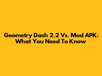 Geometry Dash 2.2 Vs. Mod APK: What You Need To Know