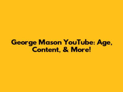 George Mason YouTube: Age, Content, & More!