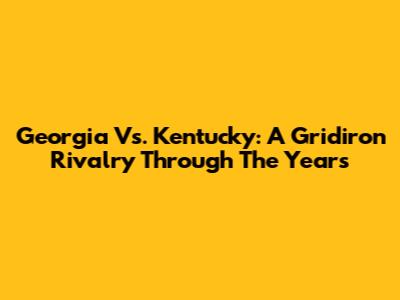 Georgia Vs. Kentucky: A Gridiron Rivalry Through The Years