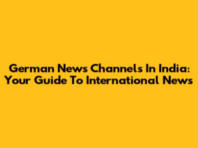 German News Channels In India: Your Guide To International News