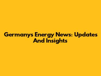 Germany's Energy News: Updates And Insights