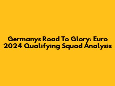 Germany's Road To Glory: Euro 2024 Qualifying Squad Analysis