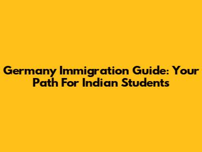 Germany Immigration Guide: Your Path For Indian Students