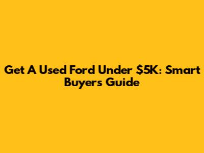 Get A Used Ford Under $5K: Smart Buyer's Guide
