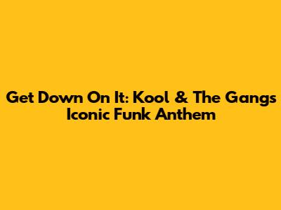 Get Down On It: Kool & The Gang's Iconic Funk Anthem
