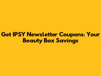 Get IPSY Newsletter Coupons: Your Beauty Box Savings