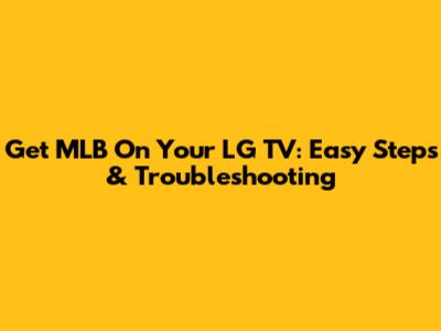 Get MLB On Your LG TV: Easy Steps & Troubleshooting