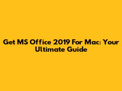 Get MS Office 2019 For Mac: Your Ultimate Guide