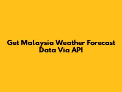 Get Malaysia Weather Forecast Data Via API