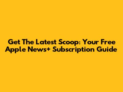 Get The Latest Scoop: Your Free Apple News+ Subscription Guide