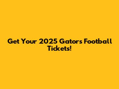 Get Your 2025 Gators Football Tickets!