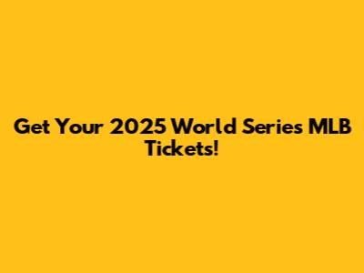 Get Your 2025 World Series MLB Tickets!