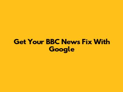 Get Your BBC News Fix With Google