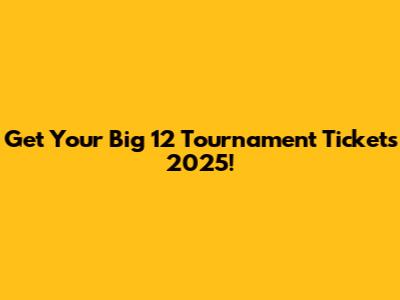 Get Your Big 12 Tournament Tickets 2025!