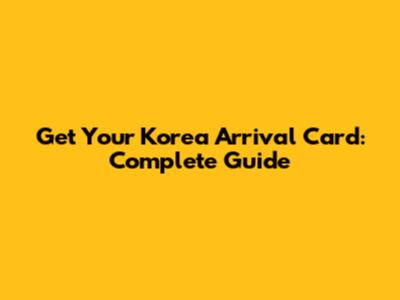 Get Your Korea Arrival Card: Complete Guide