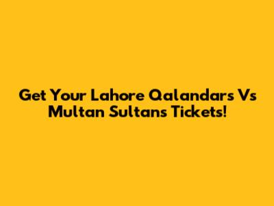 Get Your Lahore Qalandars Vs Multan Sultans Tickets!