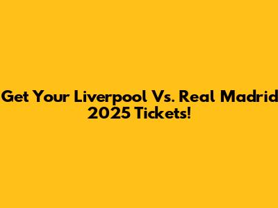 Get Your Liverpool Vs. Real Madrid 2025 Tickets!