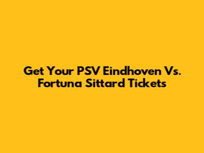 Get Your PSV Eindhoven Vs. Fortuna Sittard Tickets