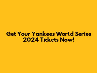 Get Your Yankees World Series 2024 Tickets Now!
