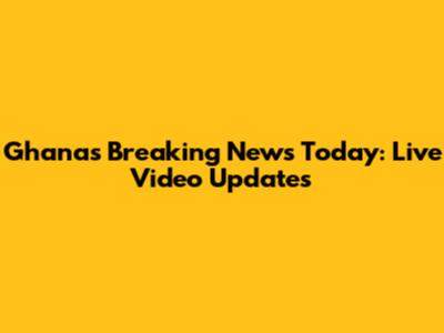 Ghana's Breaking News Today: Live Video Updates