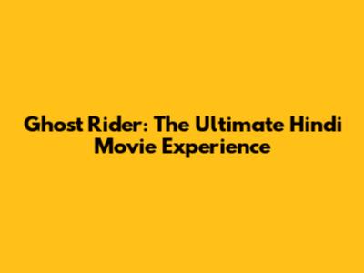 Ghost Rider: The Ultimate Hindi Movie Experience