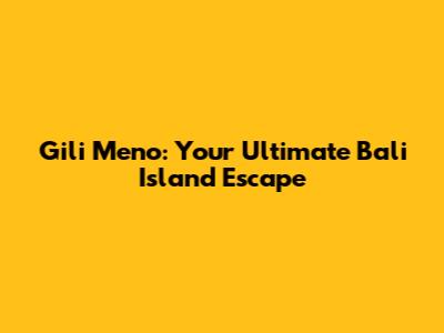 Gili Meno: Your Ultimate Bali Island Escape