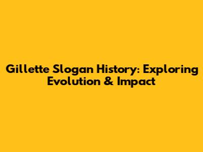 Gillette Slogan History: Exploring Evolution & Impact