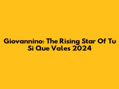 Giovannino: The Rising Star Of Tu Si Que Vales 2024