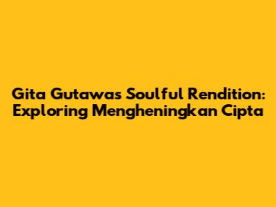 Gita Gutawa's Soulful Rendition: Exploring 'Mengheningkan Cipta'