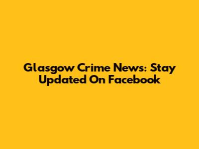 Glasgow Crime News: Stay Updated On Facebook