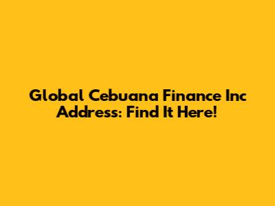 Global Cebuana Finance Inc Address: Find It Here!