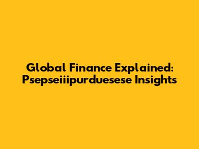 Global Finance Explained: Psepseiiipurduesese Insights