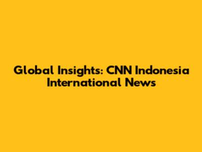 Global Insights: CNN Indonesia International News