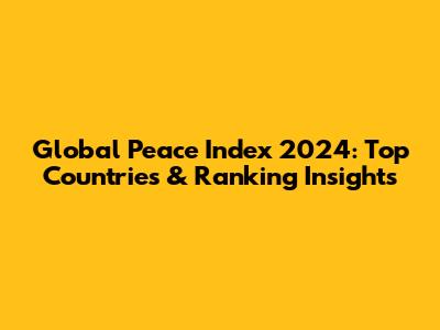 Global Peace Index 2024: Top Countries & Ranking Insights