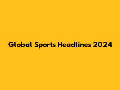 Global Sports Headlines 2024