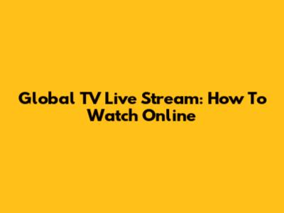 Global TV Live Stream: How To Watch Online