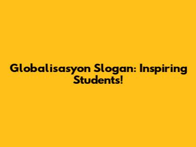 Globalisasyon Slogan: Inspiring Students!